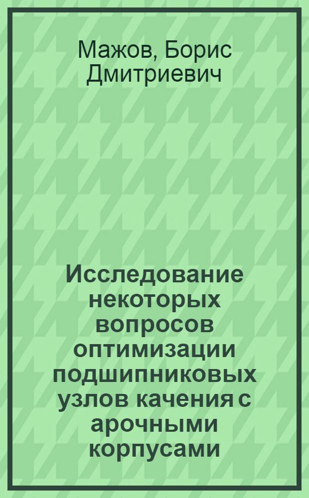 Исследование некоторых вопросов оптимизации подшипниковых узлов качения с арочными корпусами : Автореф. дис. на соиск. учен. степени канд. техн. наук : (01.02.06)