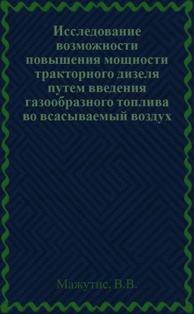 Исследование возможности повышения мощности тракторного дизеля путем введения газообразного топлива во всасываемый воздух : Автореф. дис. на соискание учен. степени канд. техн. наукЪ : (05.195)