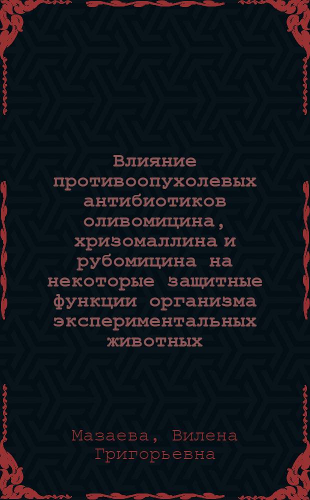 Влияние противоопухолевых антибиотиков оливомицина, хризомаллина и рубомицина на некоторые защитные функции организма экспериментальных животных : Автореф. дис. на соиск. учен. степени канд. биол. наук : (14.00.14)