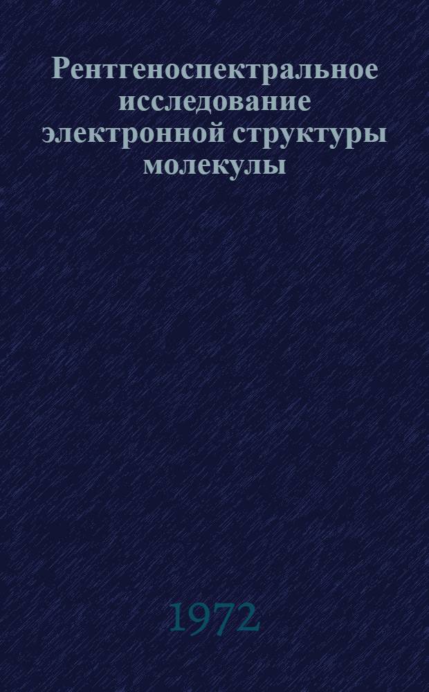 Рентгеноспектральное исследование электронной структуры молекулы : Автореф. дис. на соиск. учен. степени д-ра физ.-мат. наук : (054)