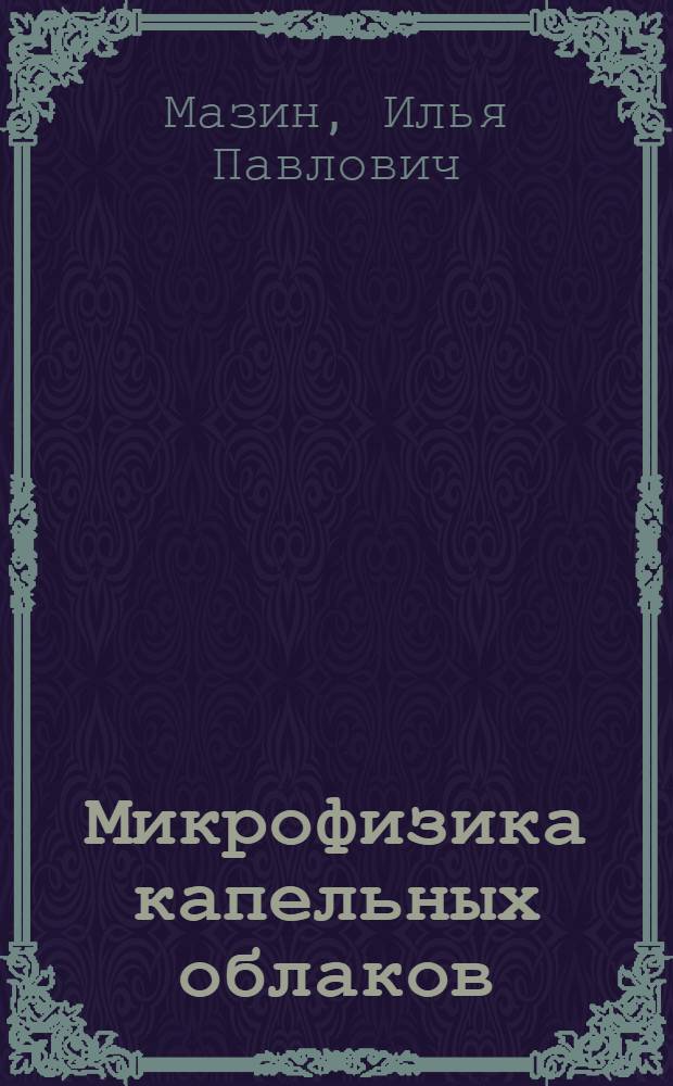 Микрофизика капельных облаков : Автореф. дис. на соискание учен. степени д-ра физ.-мат. наук : (051)