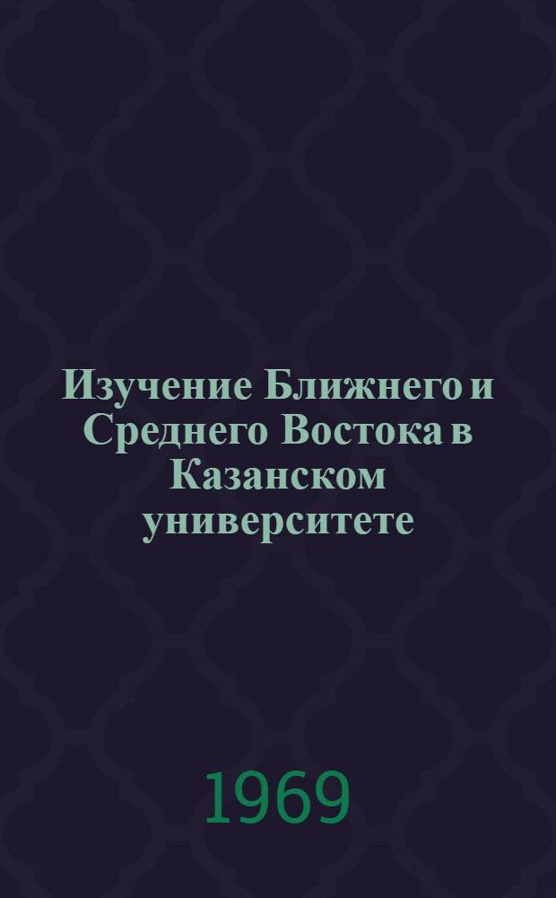 Изучение Ближнего и Среднего Востока в Казанском университете : (Первая половина XIX в.) : Автореферат дис. на соискание учен. степени канд. ист. наук