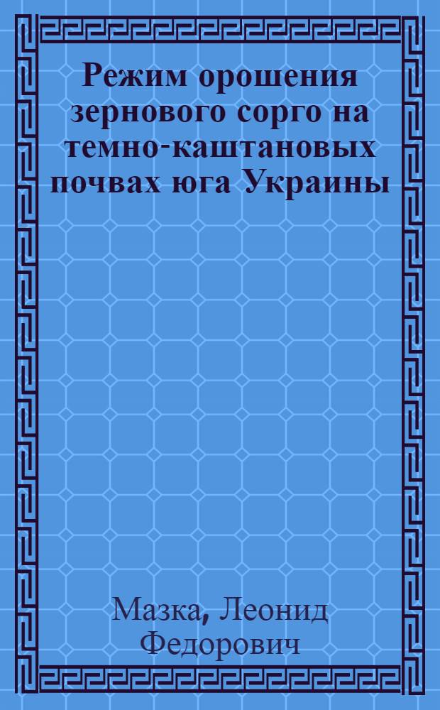Режим орошения зернового сорго на темно-каштановых почвах юга Украины : Автореф. дис. на соиск. учен. степени канд. с.-х. наук : (06.01.02)