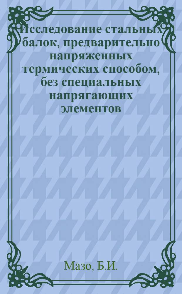 Исследование стальных балок, предварительно напряженных термических способом, без специальных напрягающих элементов : Автореф. дис. на соиск. учен. степени канд. техн. наук : (480)
