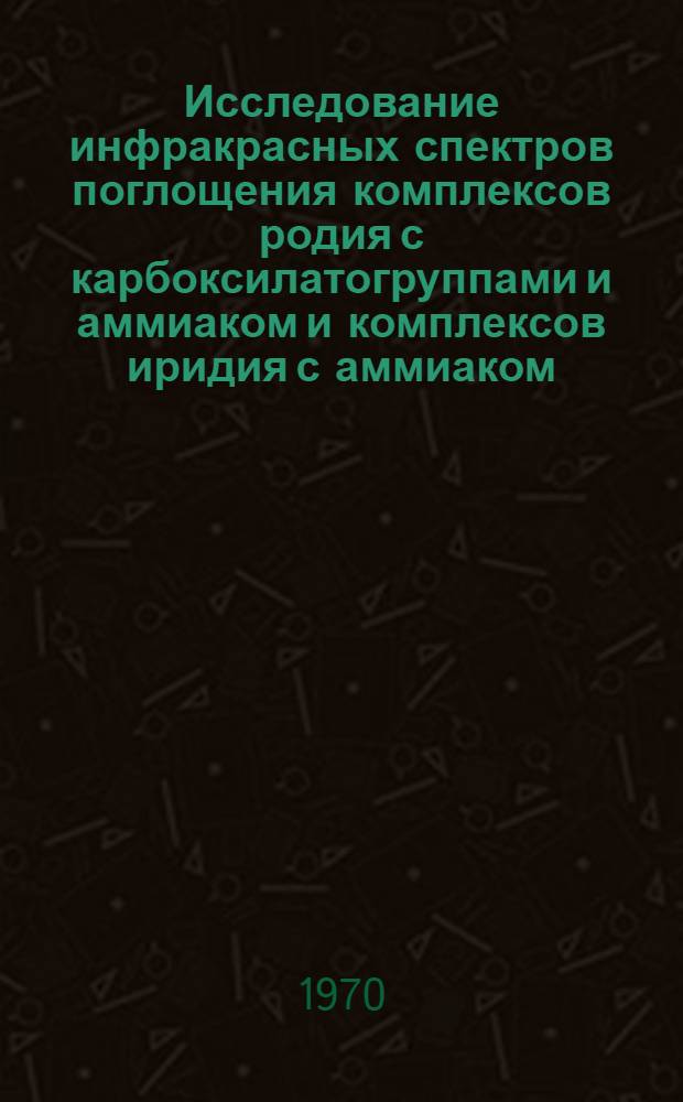 Исследование инфракрасных спектров поглощения комплексов родия с карбоксилатогруппами и аммиаком и комплексов иридия с аммиаком : Автореф. дис. на соискание учен. степени канд. хим. наук : (070)