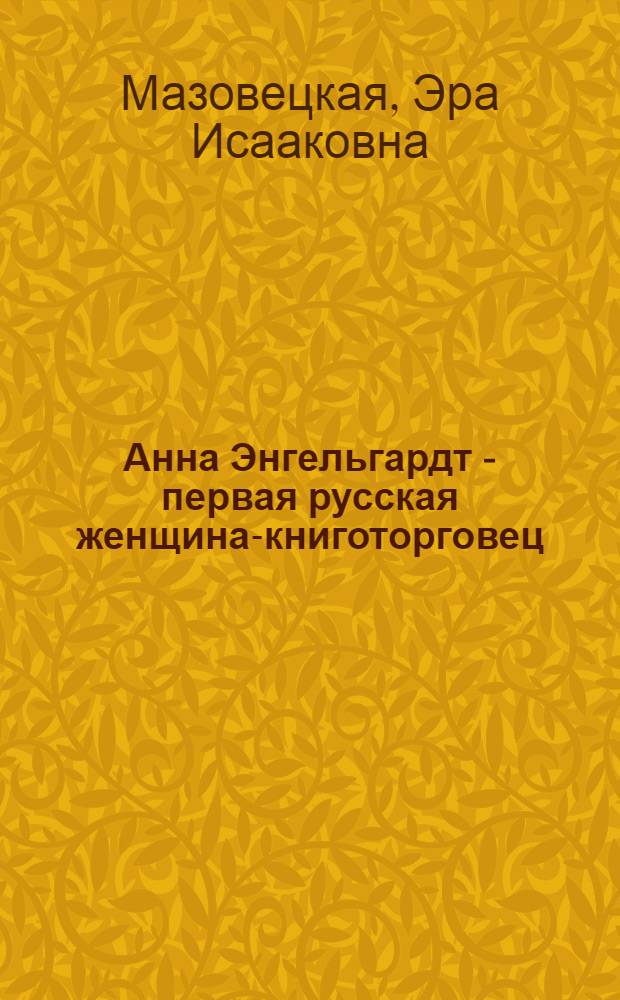 Анна Энгельгардт - первая русская женщина-книготорговец (1838-1903) : (Из истории демократ. кн. дела в России во II половине XIX в.) : Автореф. дис. на соиск. учен. степени канд. филол. наук : (05.25.04)