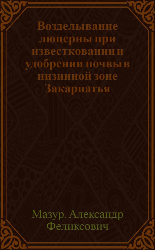 Возделывание люцерны при известковании и удобрении почвы в низинной зоне Закарпатья : Автореф. дис. на соискание учен. степени канд. с.-х. наук : (538)