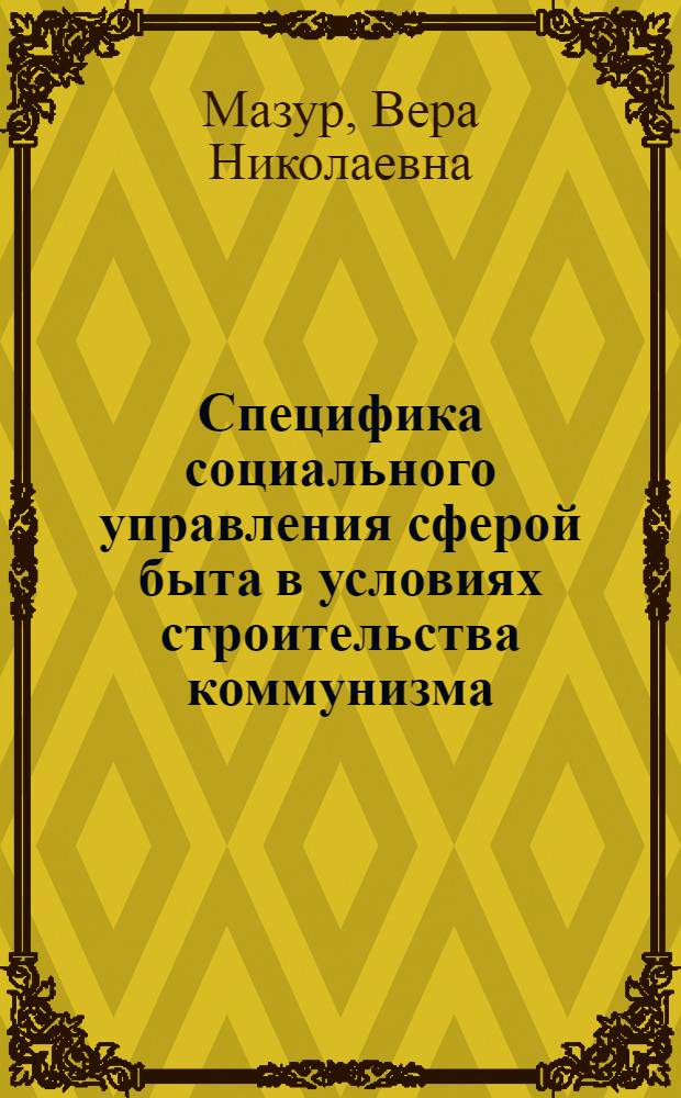Специфика социального управления сферой быта в условиях строительства коммунизма : Автореф. дис. на соискание учен. степени канд. филос. наук : (620)