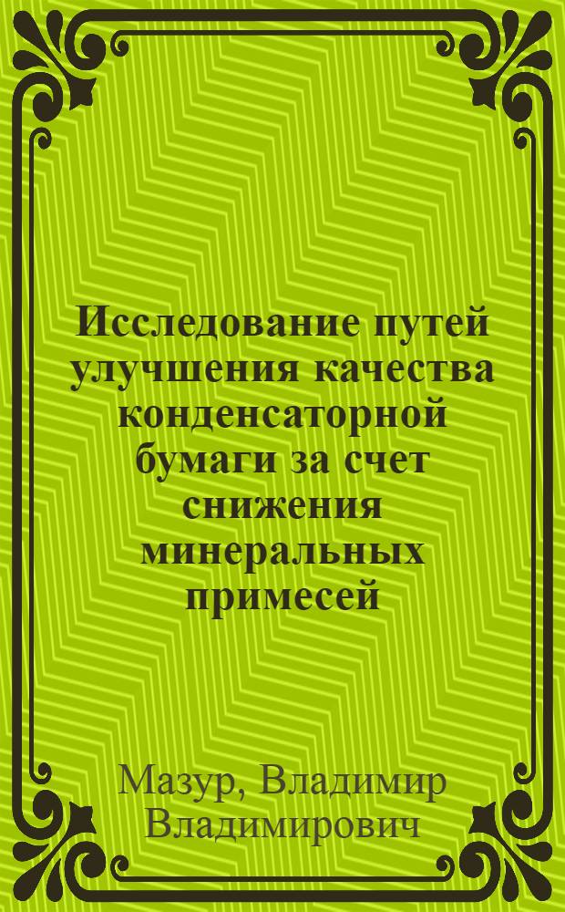Исследование путей улучшения качества конденсаторной бумаги за счет снижения минеральных примесей : Автореф. дис. на соиск. учен. степени канд. техн. наук : (05.21.03)