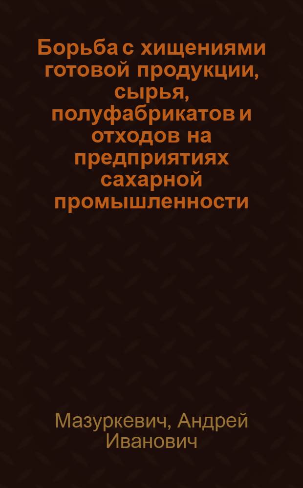 Борьба с хищениями готовой продукции, сырья, полуфабрикатов и отходов на предприятиях сахарной промышленности : (Криминол. и криминалист. исследование по материалам зап. обл. Украины) : Автореф. дис. на соиск. учен. степени канд. юрид. наук