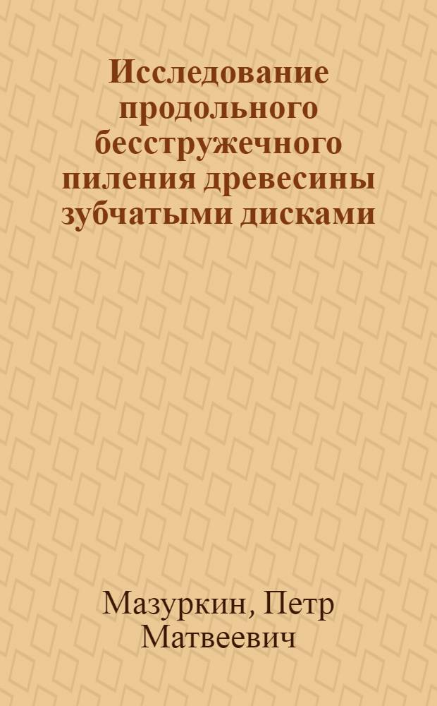 Исследование продольного бесстружечного пиления древесины зубчатыми дисками : Автореф. дис. на соиск. учен. степени канд. техн. наук : (05.06.02)