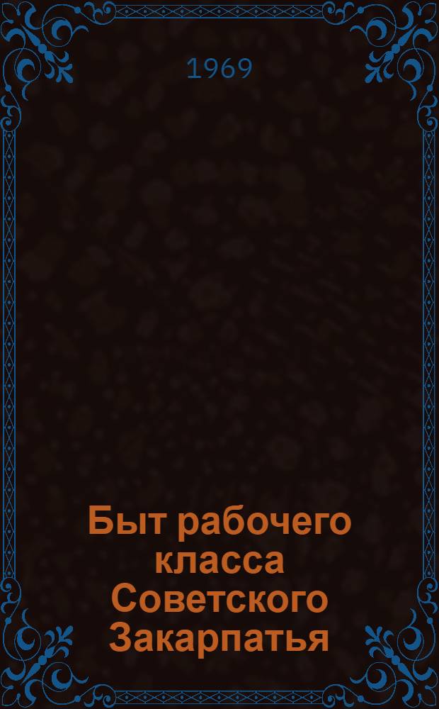 Быт рабочего класса Советского Закарпатья : (Ист.-этногр. исследование) : Автореф. дис. на соискание учен. степени канд. ист. наук : (576)