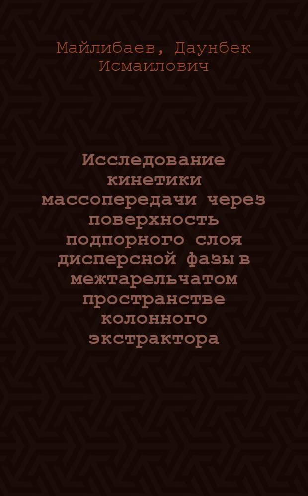 Исследование кинетики массопередачи через поверхность подпорного слоя дисперсной фазы в межтарельчатом пространстве колонного экстрактора : Автореф. дис. на соиск. учен. степени канд. техн. наук : (05.17.08)