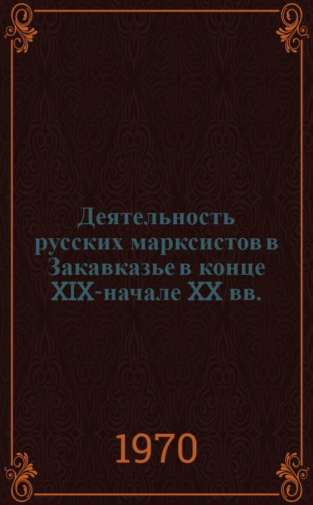 Деятельность русских марксистов в Закавказье в конце XIX-начале XX вв. (С 80-х годов по 1903 год) : Автореф. дис. на соискание учен. степени канд. ист. наук : (570)