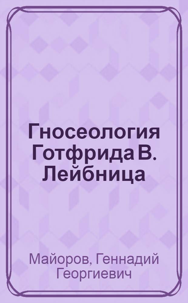 Гносеология Готфрида В. Лейбница : Автореф. дис. на соискание учен. степени канд. филос. наук : (622)
