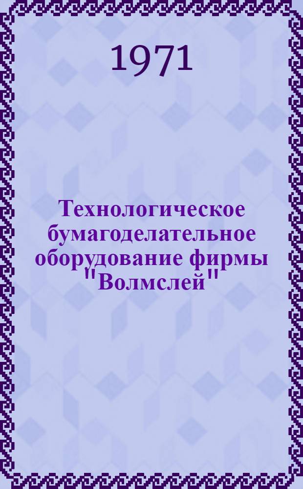 Технологическое бумагоделательное оборудование фирмы "Волмслей" (Англия) : Обзор