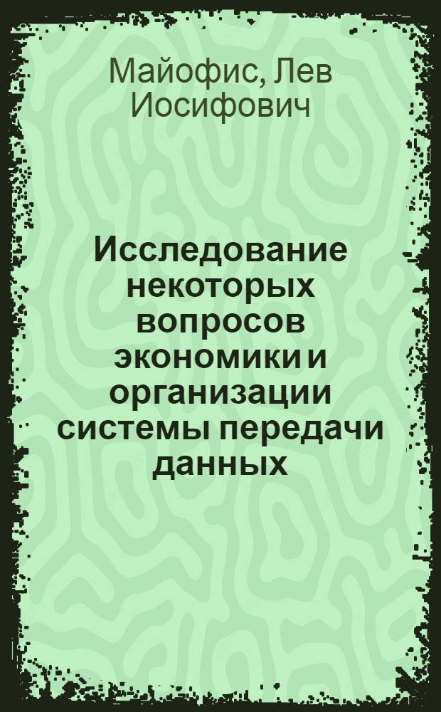 Исследование некоторых вопросов экономики и организации системы передачи данных : Автореф. дис. на соискание учен. степени канд. экон. наук : (594)
