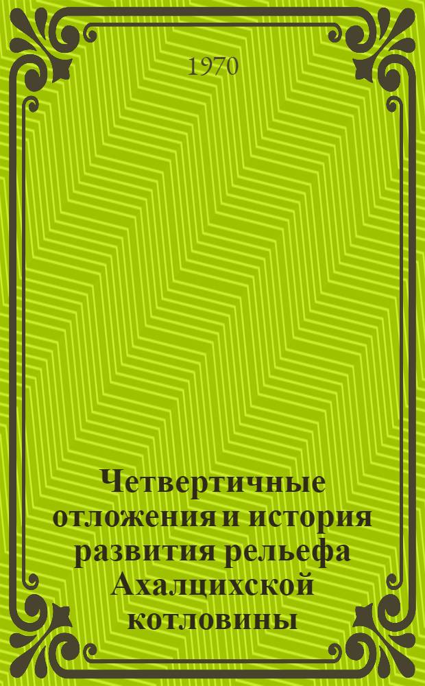 Четвертичные отложения и история развития рельефа Ахалцихской котловины : Автореф. дис. на соискание учен. степени канд. геогр. наук : (11.693)