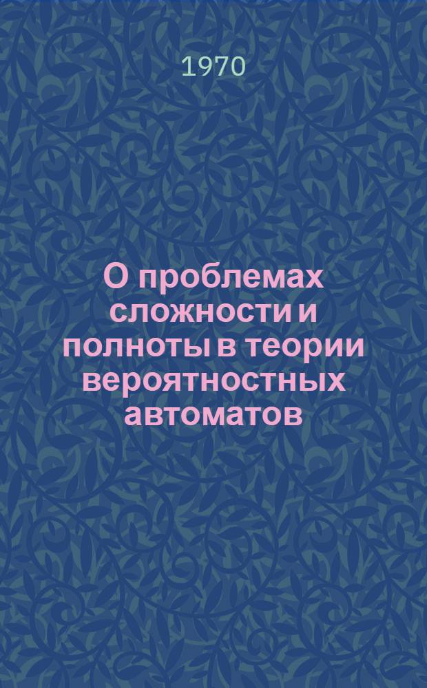 О проблемах сложности и полноты в теории вероятностных автоматов : Автореф. дис. на соискание учен. степени канд. физ.-мат. наук : (009)