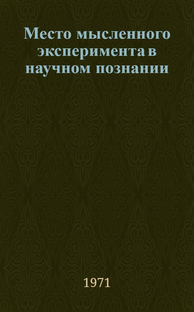 Место мысленного эксперимента в научном познании : Автореф. дис. на соискание учен. степени канд. филос. наук : (620)