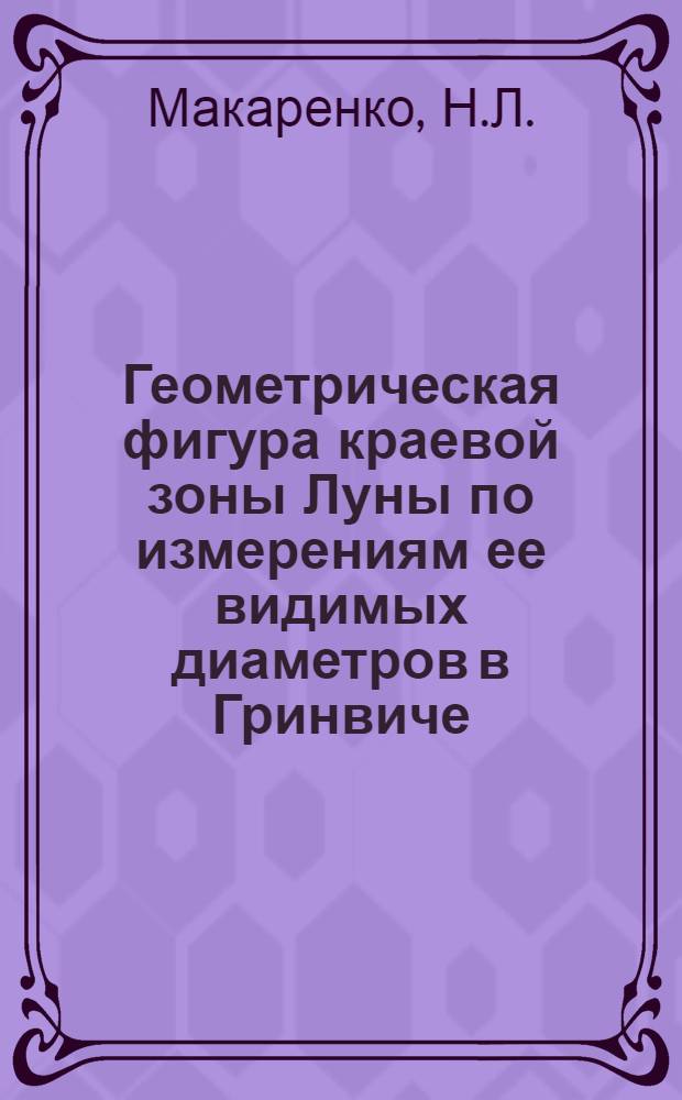 Геометрическая фигура краевой зоны Луны по измерениям ее видимых диаметров в Гринвиче : Автореф. дис. на соискание учен. степени канд. техн. наук : (500)