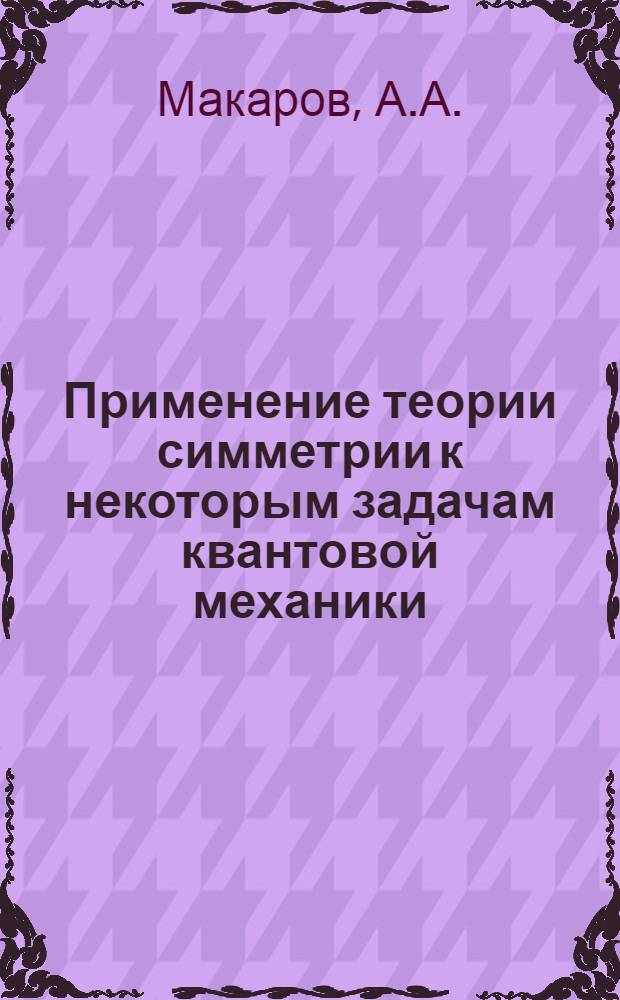 Применение теории симметрии к некоторым задачам квантовой механики : Автореф. дис. на соискание учен. степени канд. физ.-мат. наук : (041)