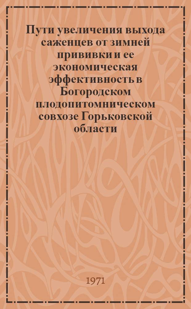 Пути увеличения выхода саженцев от зимней прививки и ее экономическая эффективность в Богородском плодопитомническом совхозе Горьковской области : Автореф. дис. на соискание учен. степени канд. с.-х. наук : (536)