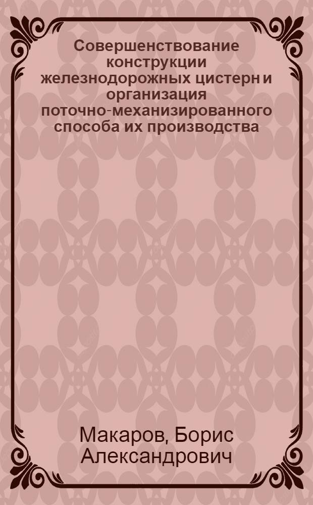 Совершенствование конструкции железнодорожных цистерн и организация поточно-механизированного способа их производства : Автореф. дис. на соиск. учен. степени канд. техн. наук : (05.167)