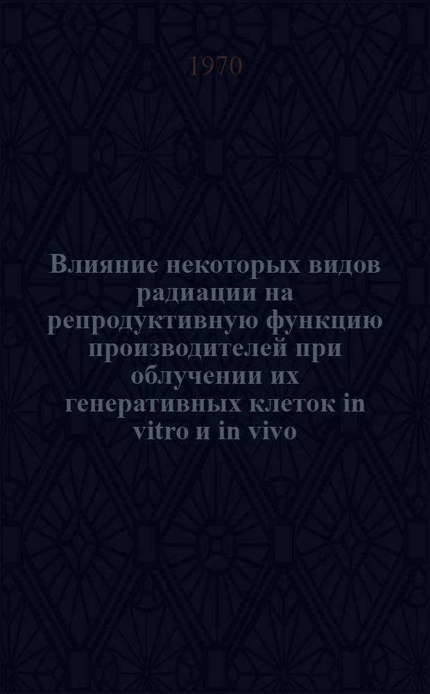 Влияние некоторых видов радиации на репродуктивную функцию производителей при облучении их генеративных клеток in vitro и in vivo : Автореф. дис. на соискание учен. степени канд. биол. наук : (03.550)