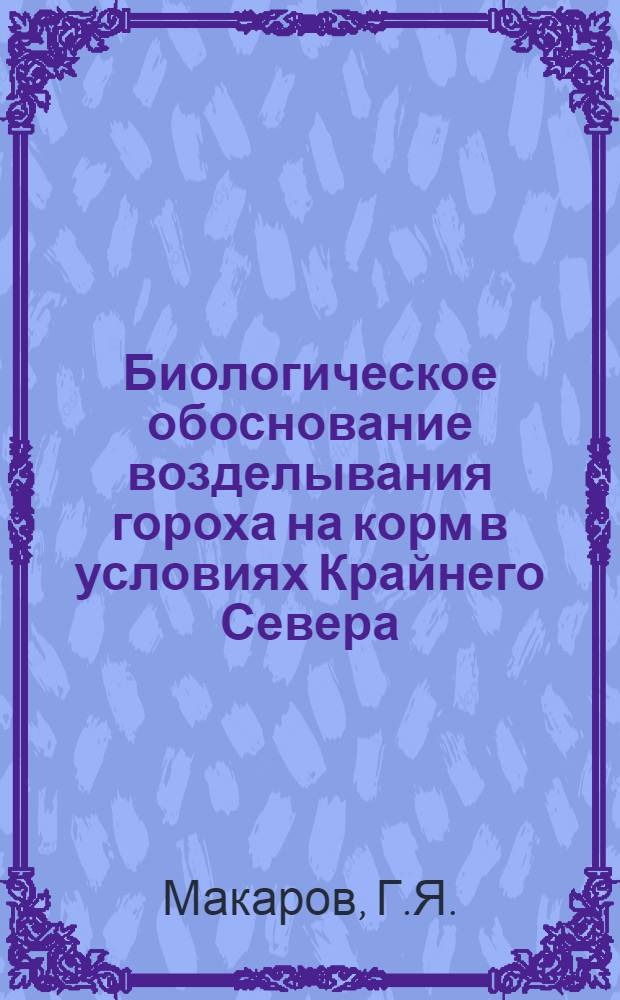 Биологическое обоснование возделывания гороха на корм в условиях Крайнего Севера : (Кол. полуостров) : Автореф. дис. на соискание учен. степени канд. биол. наук : (094)