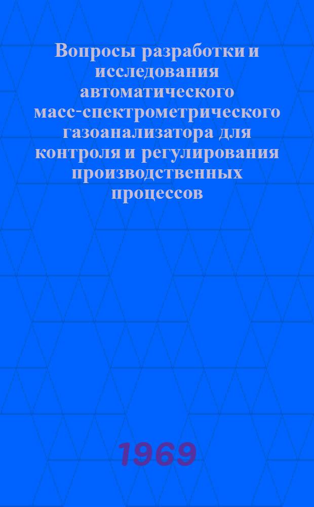 Вопросы разработки и исследования автоматического масс-спектрометрического газоанализатора для контроля и регулирования производственных процессов : Автореф. дис. на соискание учен. степени канд. техн. наук : (05.198)