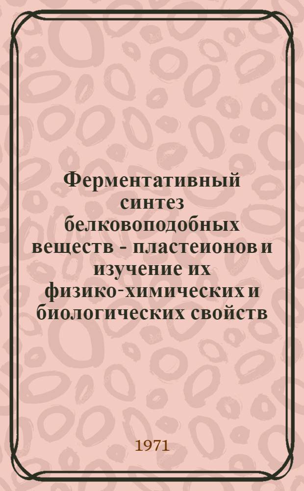 Ферментативный синтез белковоподобных веществ - пластеионов и изучение их физико-химических и биологических свойств : Автореф. дис. на соискание учен. степени д-ра биол. наук : (093)