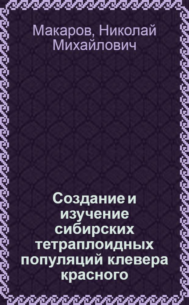 Создание и изучение сибирских тетраплоидных популяций клевера красного : Автореф. дис. на соиск. учен. степени канд. биол. наук : (03.00.15)
