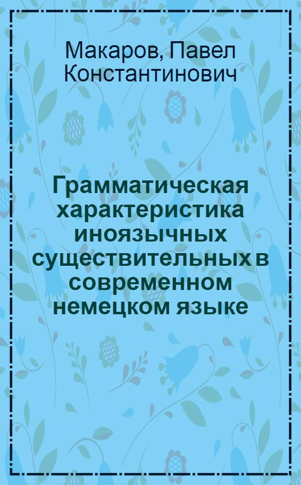 Грамматическая характеристика иноязычных существительных в современном немецком языке : Автореф. дис. на соиск. учен. степени канд. филол. наук : (10.02.04)