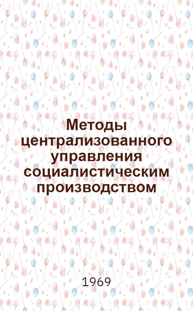 Методы централизованного управления социалистическим производством : Автореф. дис. на соискание учен. степени канд. экон. наук : (590)