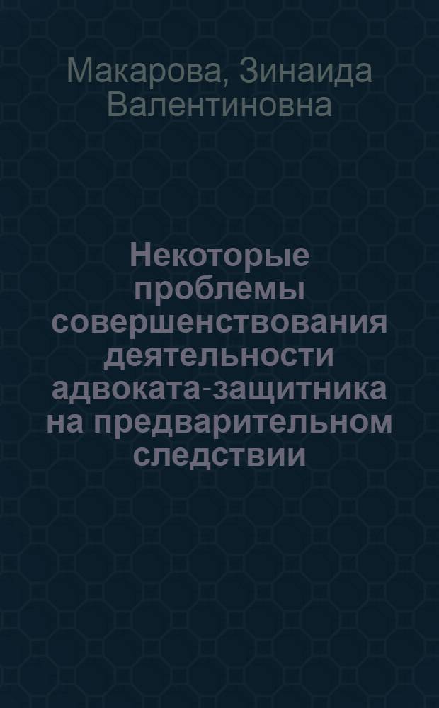 Некоторые проблемы совершенствования деятельности адвоката-защитника на предварительном следствии : (По материалам Куйбышевской обл.) : Автореф. дис. на соискание учен. степени канд. юрид. наук : (715)