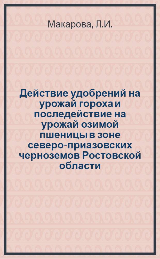 Действие удобрений на урожай гороха и последействие на урожай озимой пшеницы в зоне северо-приазовских черноземов Ростовской области : Автореф. дис. на соискание учен. степени канд. с.-х. наук : (533)
