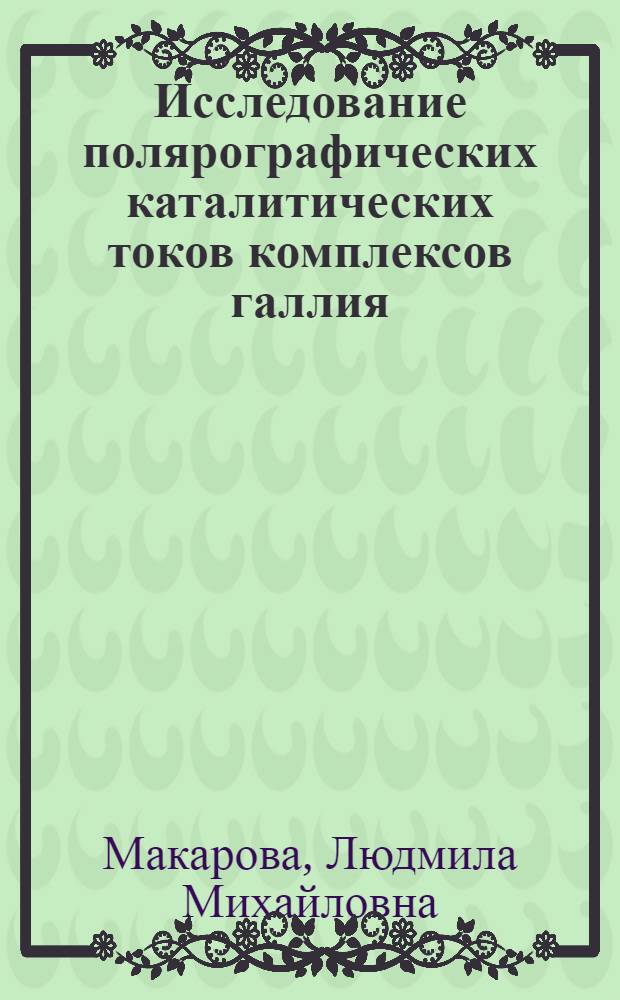Исследование полярографических каталитических токов комплексов галлия (III) : Автореф. дис. на соиск. учен. степени канд. хим. наук : (02.00.02)