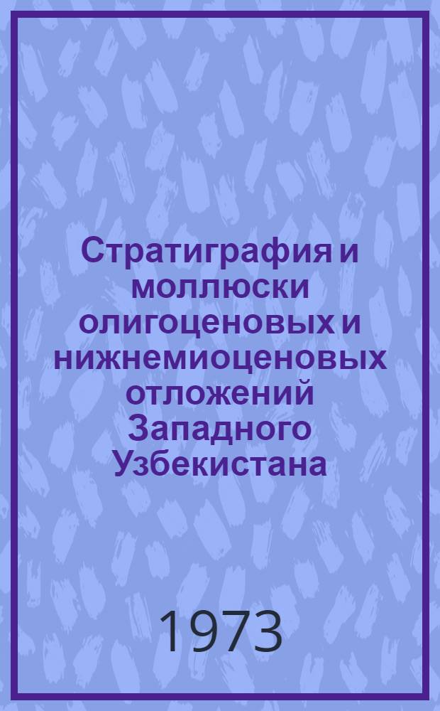 Стратиграфия и моллюски олигоценовых и нижнемиоценовых отложений Западного Узбекистана : Автореф. дис. на соиск. учен. степени канд. геол.-минерал. наук : (04.00.09)