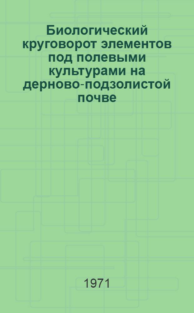 Биологический круговорот элементов под полевыми культурами на дерново-подзолистой почве : Автореф. дис. на соискание учен. степени канд. с.-х. наук : (532)