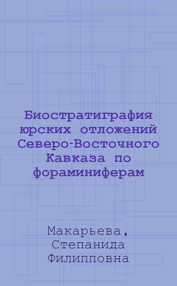 Биостратиграфия юрских отложений Северо-Восточного Кавказа по фораминиферам : Автореферат дис. на соискание учен. степени канд. геол.-минерал. наук : (128)
