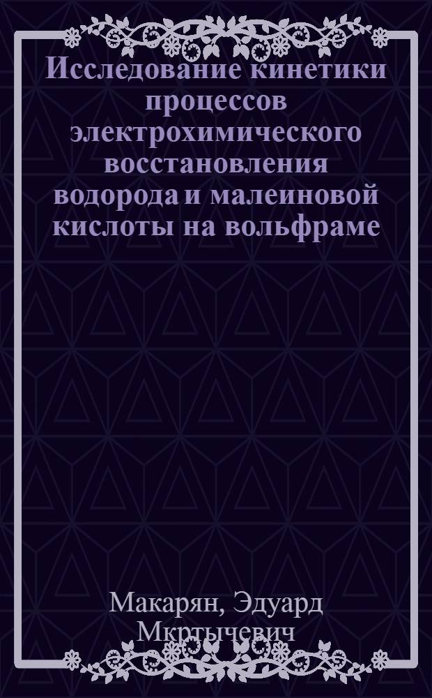 Исследование кинетики процессов электрохимического восстановления водорода и малеиновой кислоты на вольфраме, рении и их сплавах : Автореф. дис. на соиск. учен. степени канд. хим. наук : (02.00.04)