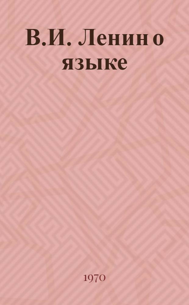 В.И. Ленин о языке : Язык и стиль произведений В.И. Ленина : Указ. литературы. (1924-1970)