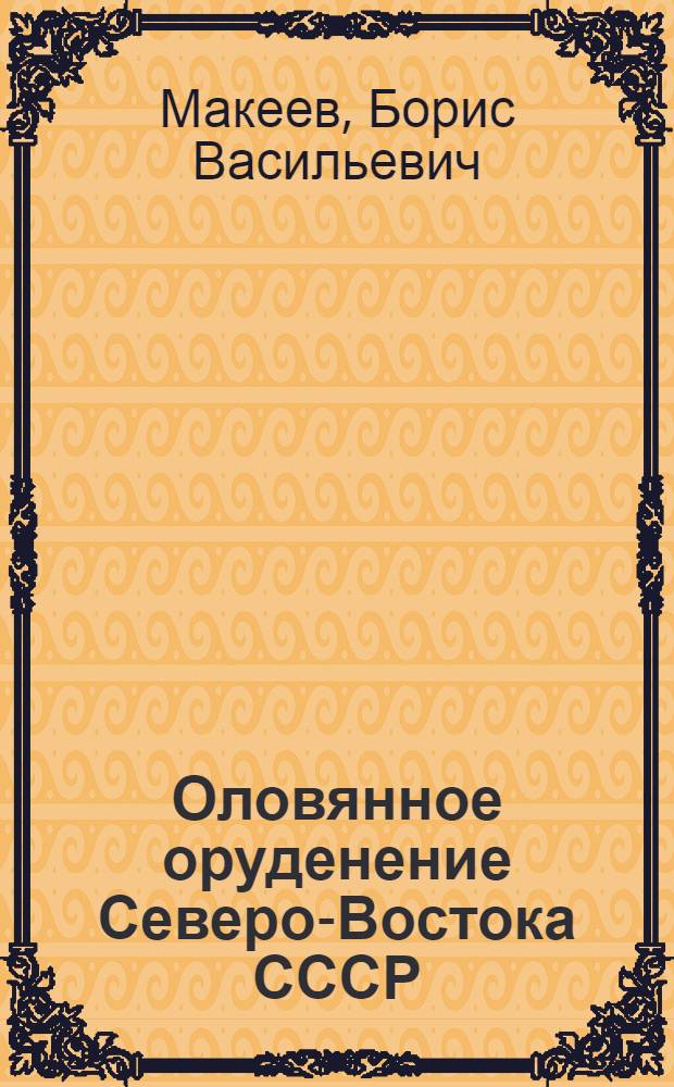 Оловянное оруденение Северо-Востока СССР : Структурная позиция, оловоносный магматизм, гипогенная зональность и формационный анализ : Автореф. дис. на соиск. учен. степени д-ра геол.-минер. наук