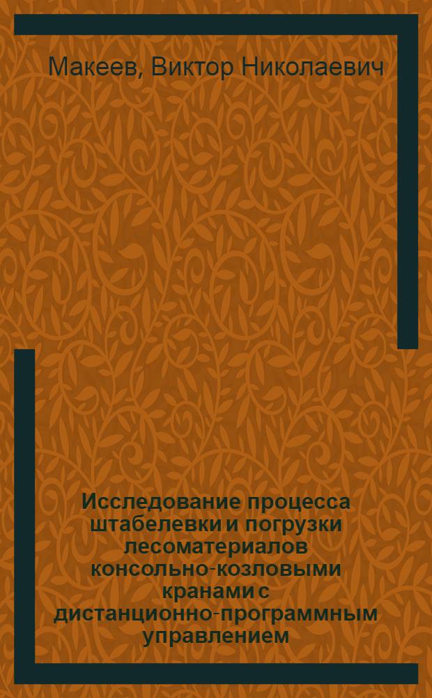 Исследование процесса штабелевки и погрузки лесоматериалов консольно-козловыми кранами с дистанционно-программным управлением : Автореф. дис. на соискание учен. степени канд. техн. наук : (05.420)