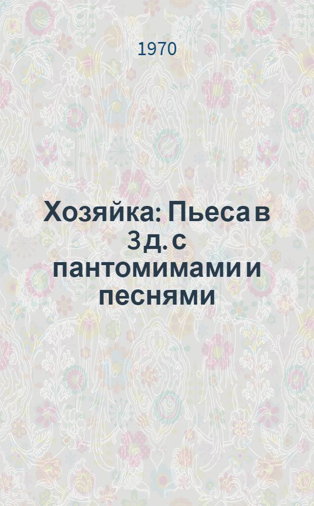 Хозяйка : Пьеса в 3 д. с пантомимами и песнями