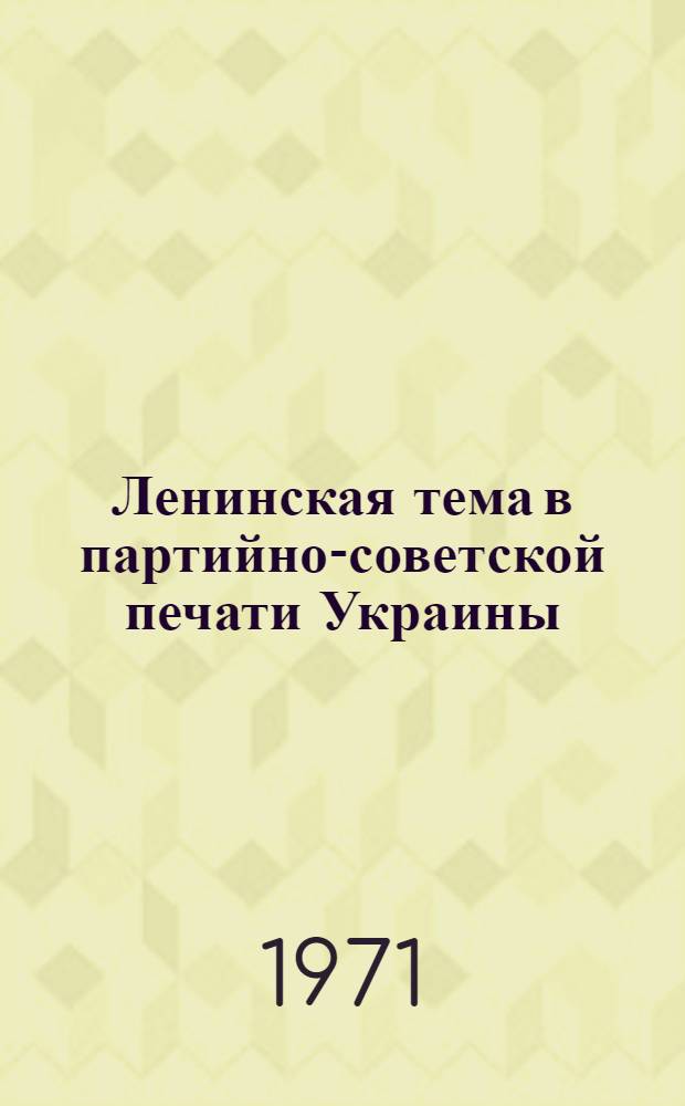 Ленинская тема в партийно-советской печати Украины (1966-1970 гг.) : Автореф. дис. на соискание учен. степени канд. ист. наук : (570)