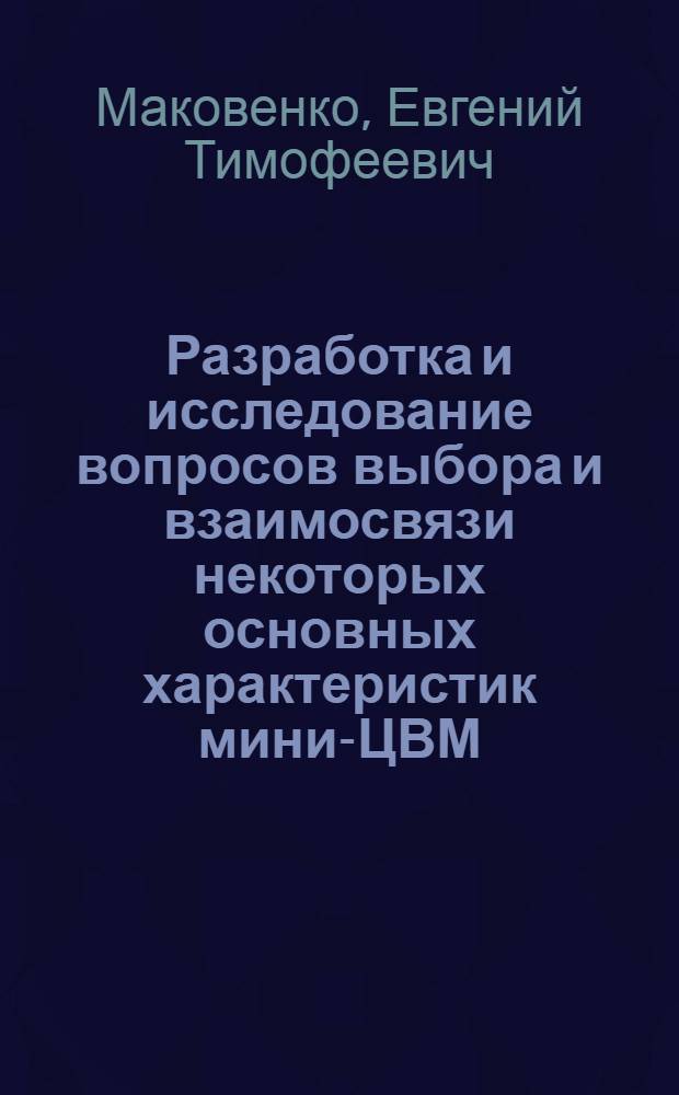 Разработка и исследование вопросов выбора и взаимосвязи некоторых основных характеристик мини-ЦВМ : (На системном и аглоритмич. этапах проектирования) : Автореф. дис. на соиск. учен. степени канд. техн. наук : (05.13.13)