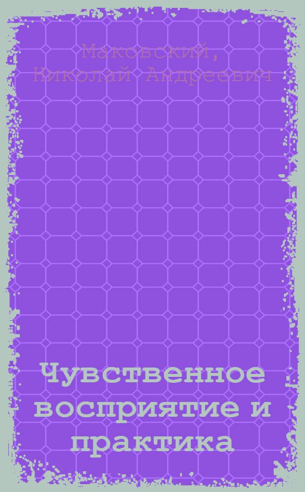 Чувственное восприятие и практика : Автореф. дис. на соиск. учен. степени канд. филос. наук : (09.00.01)