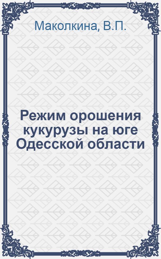 Режим орошения кукурузы на юге Одесской области : Автореф. дис. на соискание учен. степени канд. с.-х. наук : (06.531)